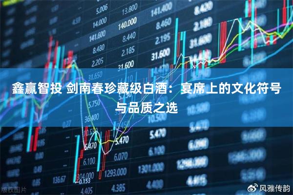 鑫赢智投 剑南春珍藏级白酒：宴席上的文化符号与品质之选