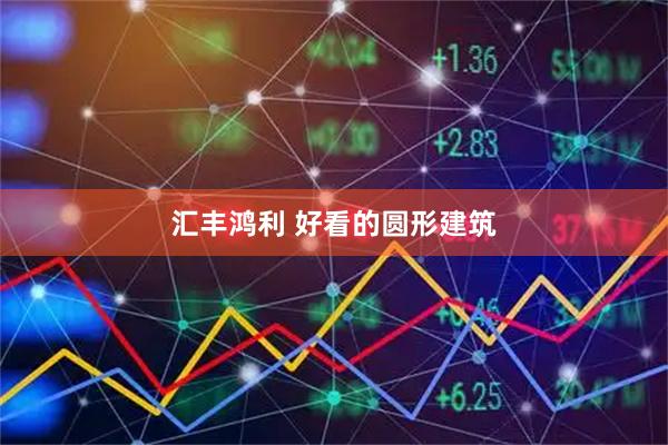 汇丰鸿利 好看的圆形建筑