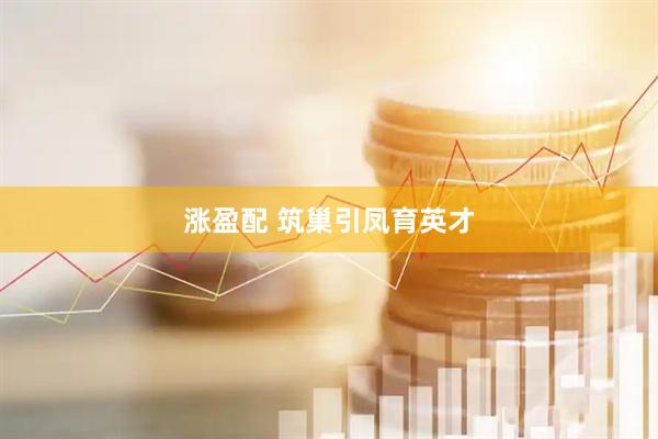 涨盈配 筑巢引凤育英才