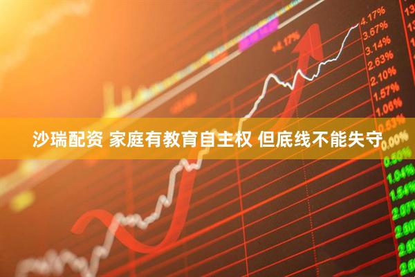 沙瑞配资 家庭有教育自主权 但底线不能失守