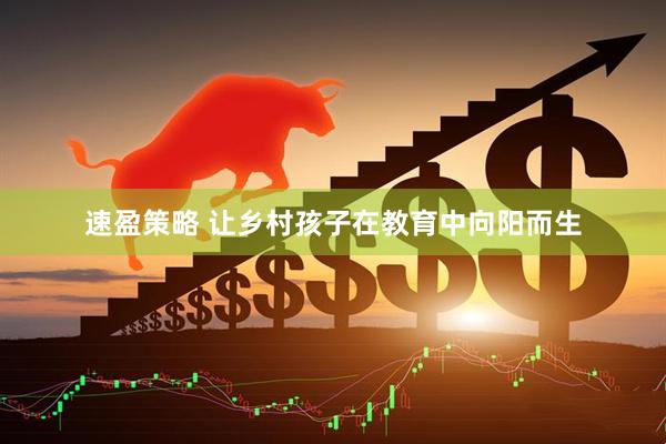 速盈策略 让乡村孩子在教育中向阳而生