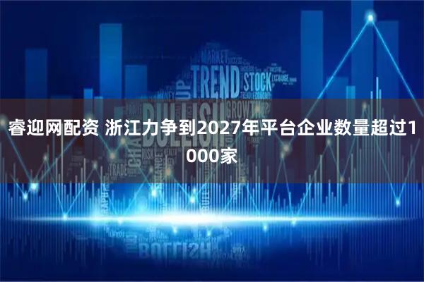 睿迎网配资 浙江力争到2027年平台企业数量超过1000家