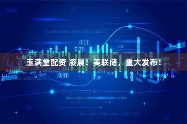 玉满堂配资 凌晨!美联储,重大发布!