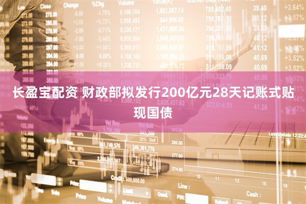 长盈宝配资 财政部拟发行200亿元28天记账式贴现国债
